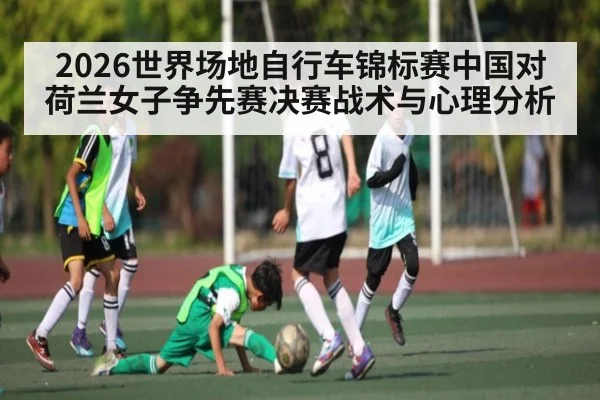 2026世界场地自行车锦标赛中国对荷兰女子争先赛决赛战术与心理分析
