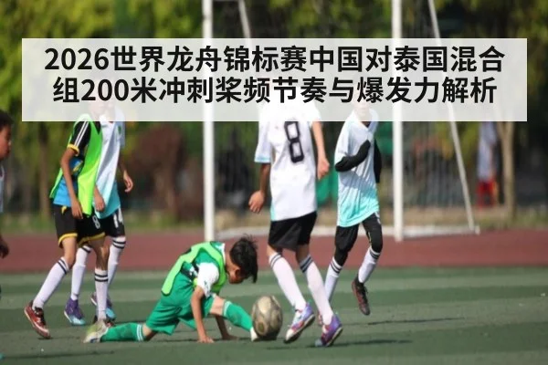 2026世界龙舟锦标赛中国对泰国混合组200米冲刺桨频节奏与爆发力解析